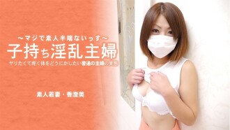 香澄美 【かすみ】 子持ち淫乱主婦 ヤリたくて疼く体をどうにかしたい普通の主婦の実態 - 無修正アダルト動画 HEYZO